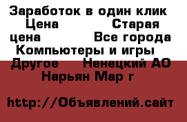 Заработок в один клик › Цена ­ 1 000 › Старая цена ­ 1 000 - Все города Компьютеры и игры » Другое   . Ненецкий АО,Нарьян-Мар г.